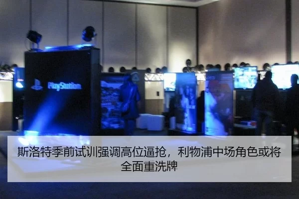 斯洛特季前试训强调高位逼抢，利物浦中场角色或将全面重洗牌